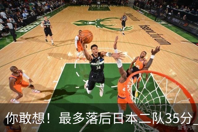 你敢想！最多落后日本二队35分 近10年男篮在干什么